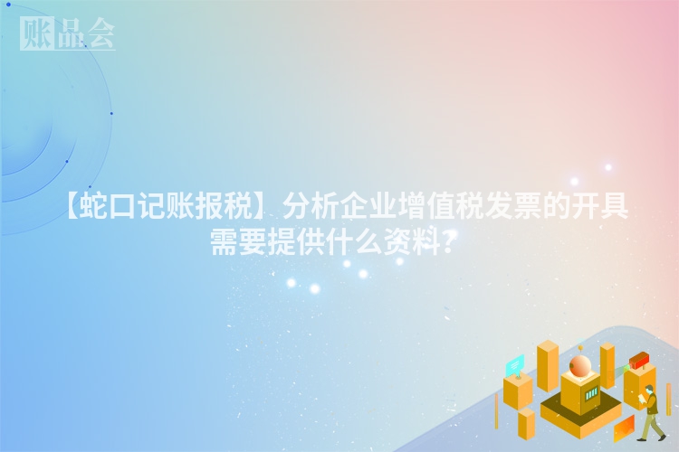 【蛇口记账报税】分析企业增值税发票的开具需要提供什么资料？