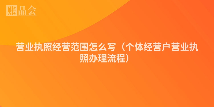 营业执照经营范围怎么写（个体经营户营业执照办理流程）