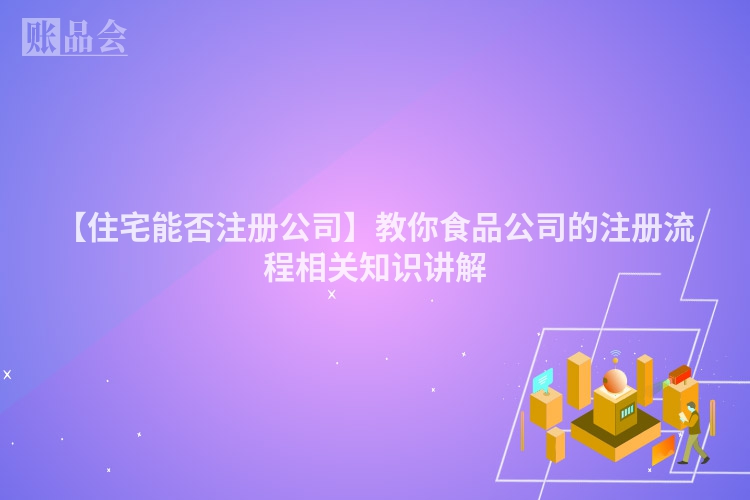 【住宅能否注册公司】教你食品公司的注册流程相关知识讲解