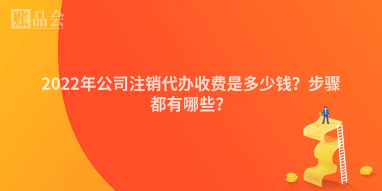 2022年公司注销代办收费是多少钱？步骤都有哪些？