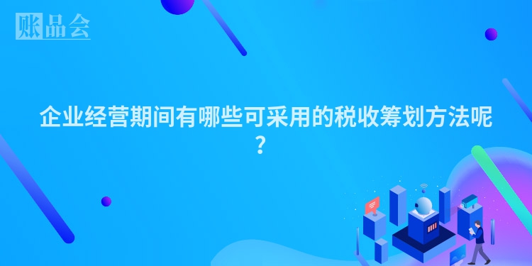 企业经营期间有哪些可采用的税收筹划方法呢？