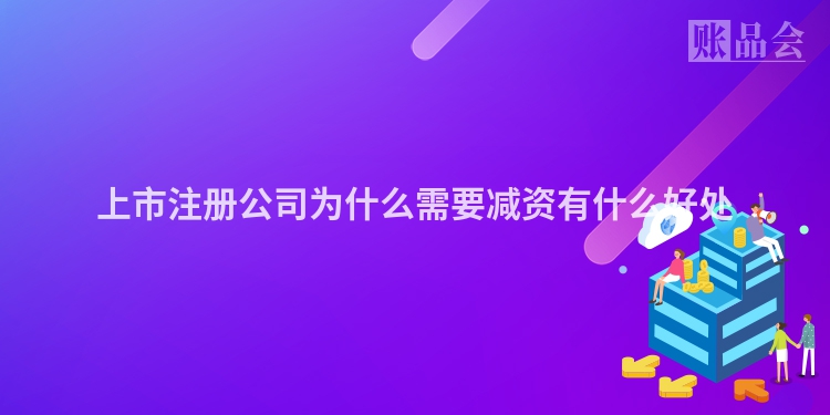 上市注册公司为什么需要减资有什么好处