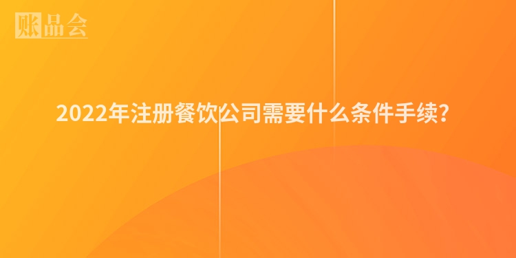 2022年注册餐饮公司需要什么条件手续？
