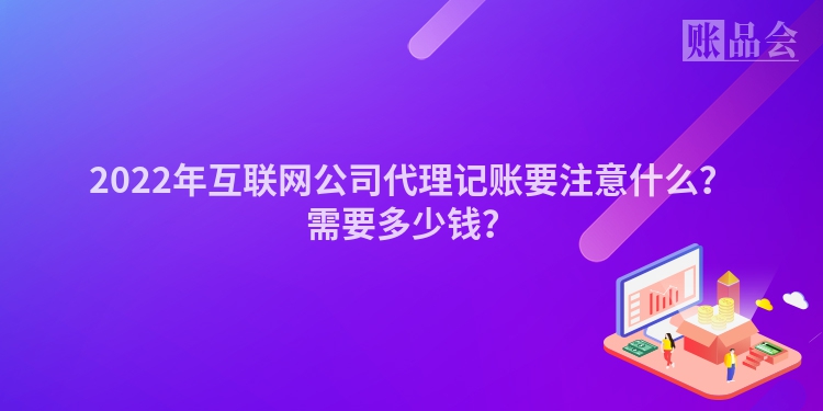 2022年互联网公司代理记账要注意什么？需要多少钱？