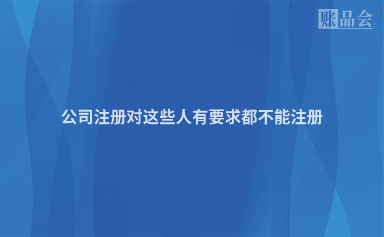 公司注册对这些人有要求都不能注册