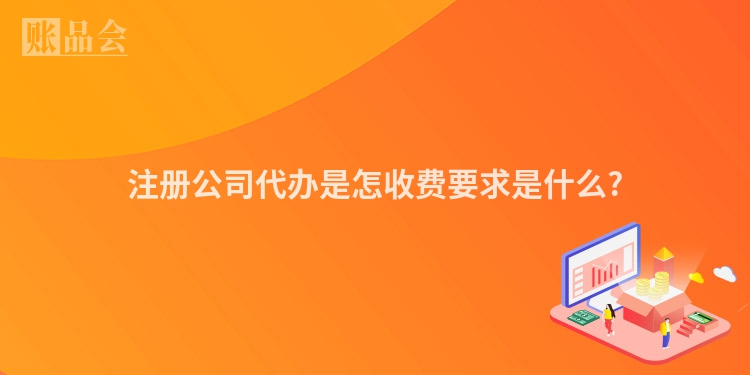 注册公司代办是怎收费要求是什么?