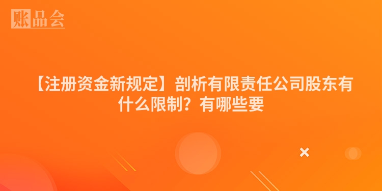 【注册资金新规定】剖析有限责任公司股东有什么限制？有哪些要