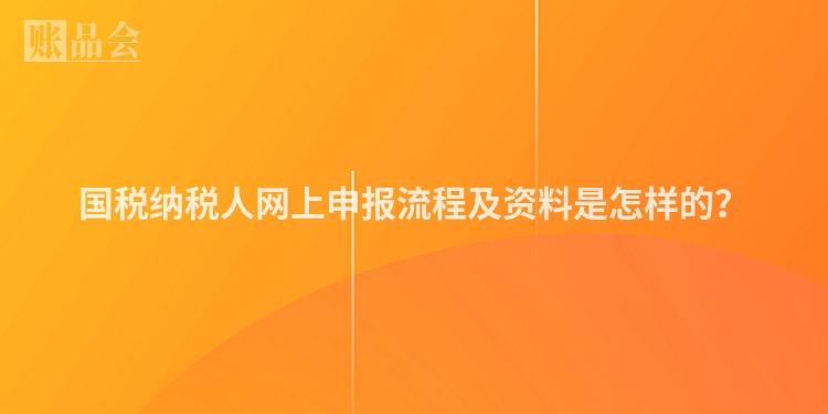 国税纳税人网上申报流程及资料是怎样的？
