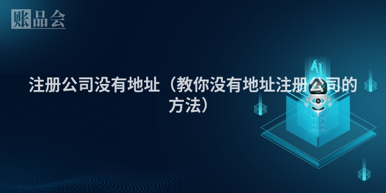注册公司没有地址（教你没有地址注册公司的方法）