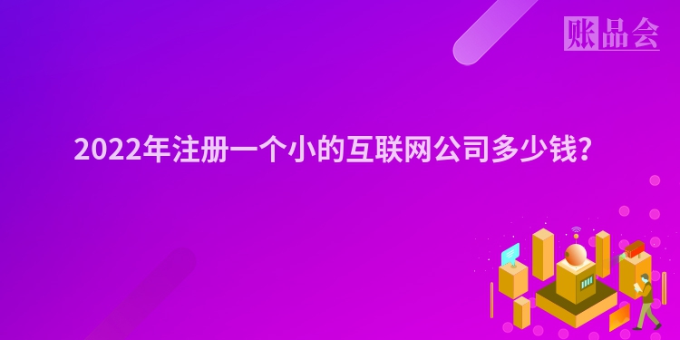 2022年注册一个小的互联网公司多少钱？