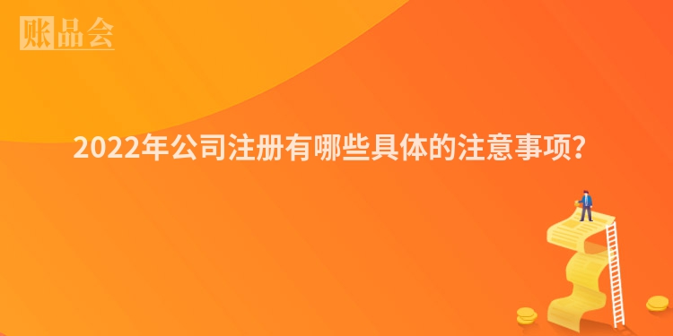 2022年公司注册有哪些具体的注意事项？