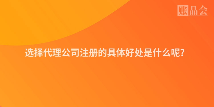 选择代理公司注册的具体好处是什么呢？