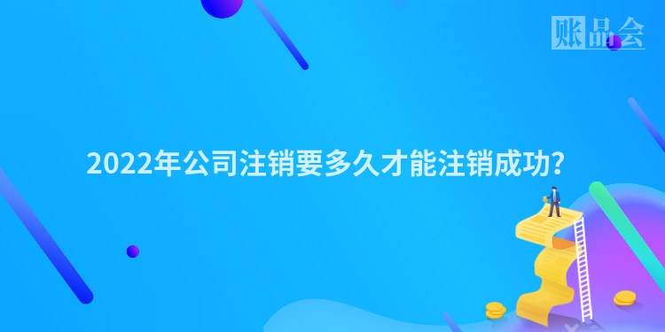 2022年公司注销要多久才能注销成功？