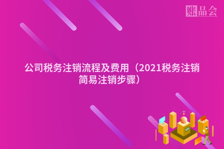 公司税务注销流程及费用（2021税务注销简易注销步骤）