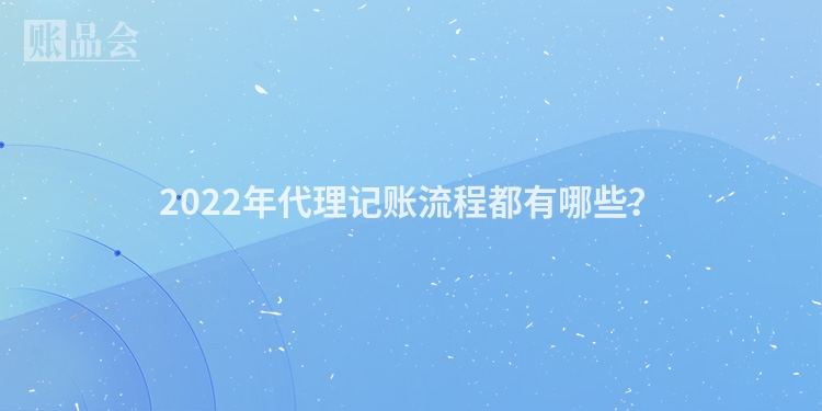 2022年代理记账流程都有哪些？