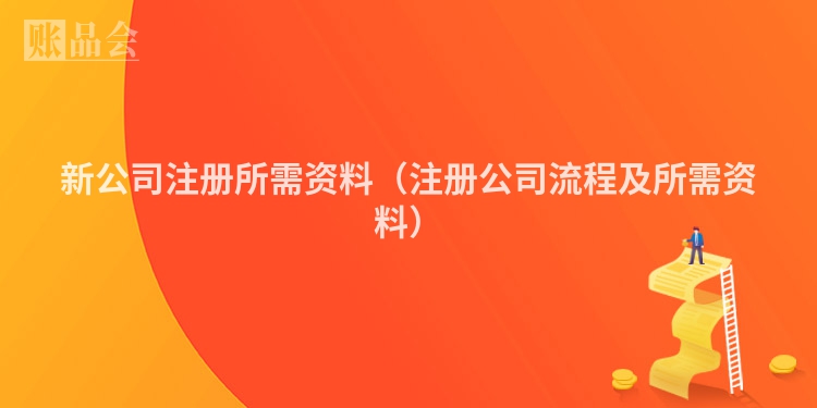 新公司注册所需资料（注册公司流程及所需资料）