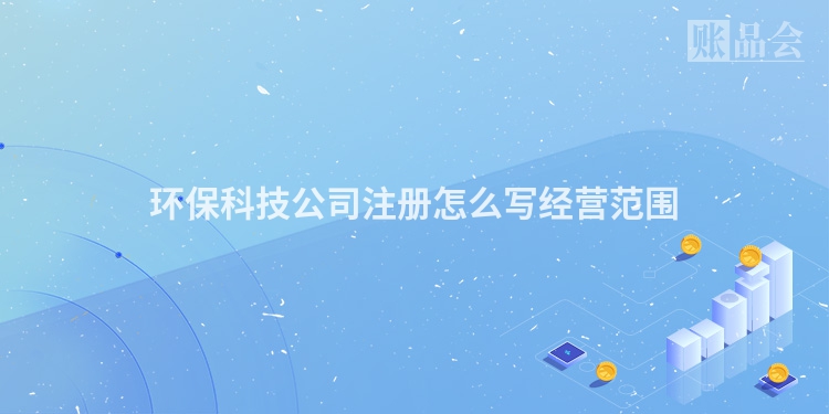 环保科技公司注册怎么写经营范围