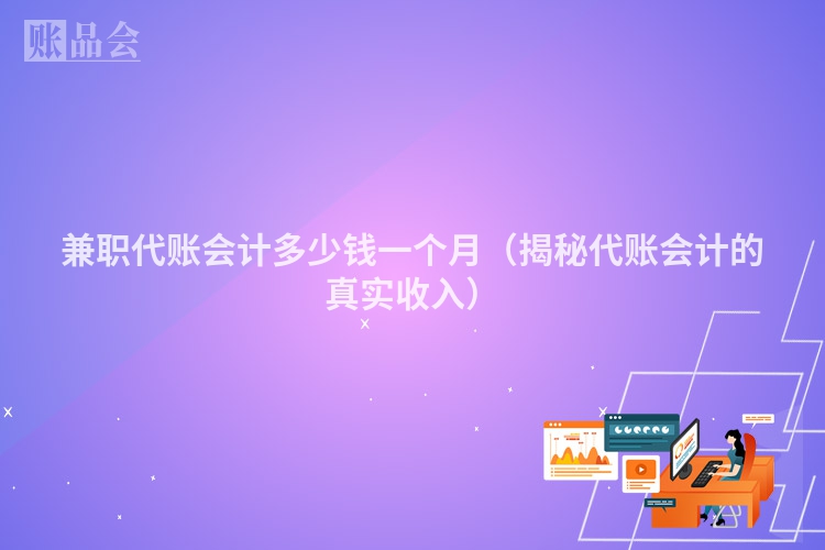 兼职代账会计多少钱一个月（揭秘代账会计的真实收入）