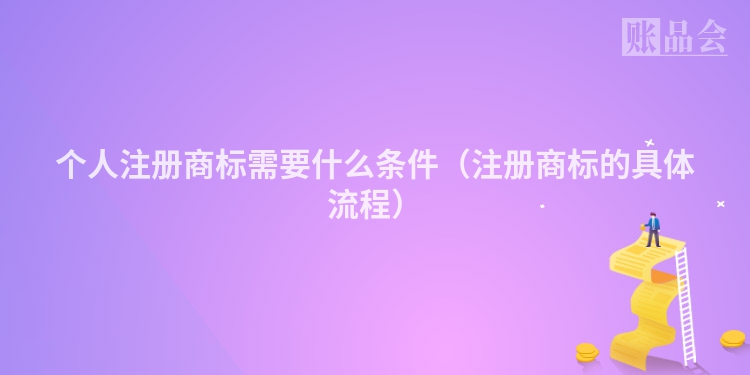 个人注册商标需要什么条件（注册商标的具体流程）