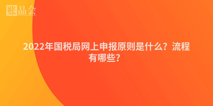 2022年国税局网上申报原则是什么？流程有哪些？