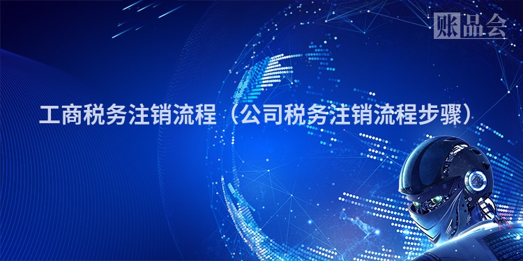 工商税务注销流程（公司税务注销流程步骤）