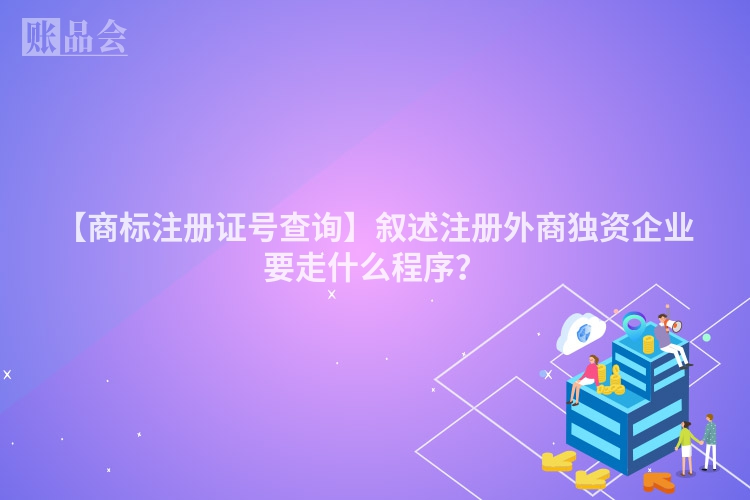 【商标注册证号查询】叙述注册外商独资企业要走什么程序？