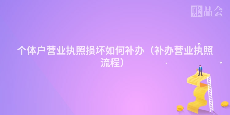 个体户营业执照损坏如何补办（补办营业执照流程）