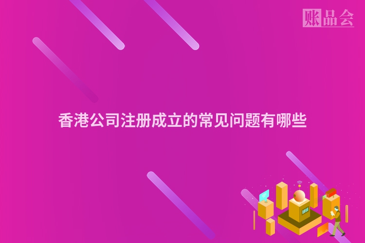香港公司注册成立的常见问题有哪些