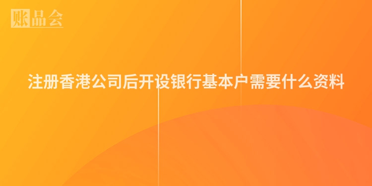 注册香港公司后开设银行基本户需要什么资料