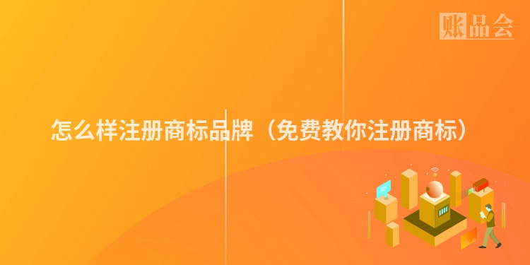 怎么样注册商标品牌(免费教你注册商标)