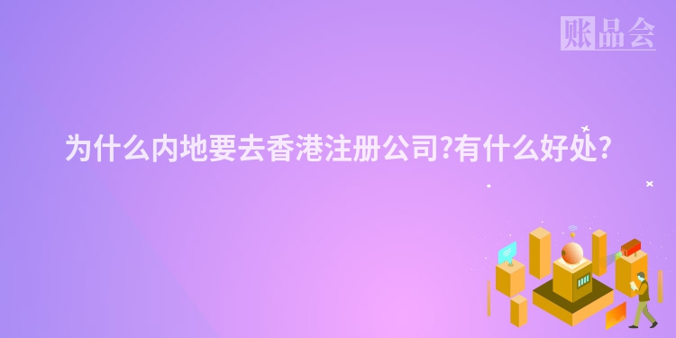 为什么内地要去香港注册公司?有什么好处?