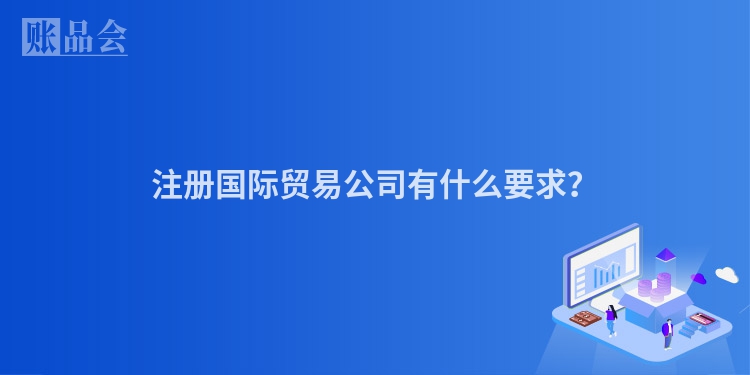 注册国际贸易公司有什么要求？