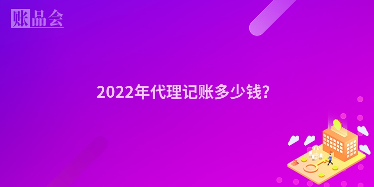 2022年代理记账多少钱？