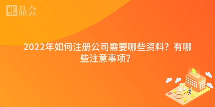 2022年如何注册公司需要哪些资料？有哪些注意事项？
