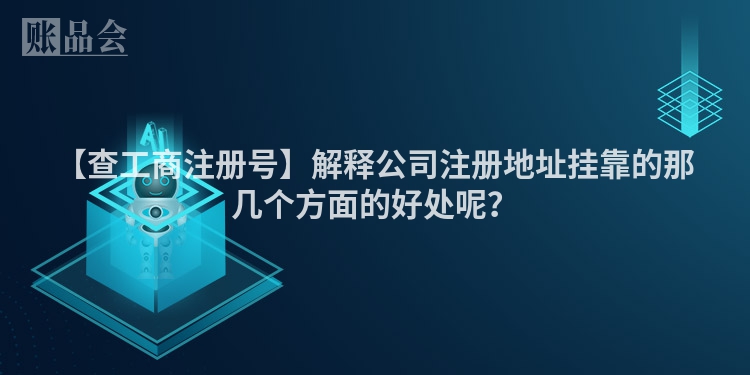 【查工商注册号】解释公司注册地址挂靠的那几个方面的好处呢？
