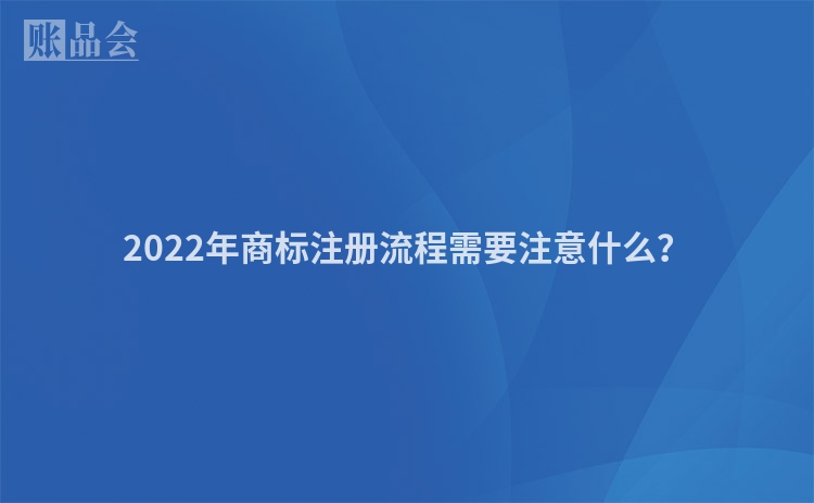 2022年商标注册流程需要注意什么？