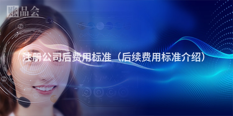 注册公司后费用标准（后续费用标准介绍）