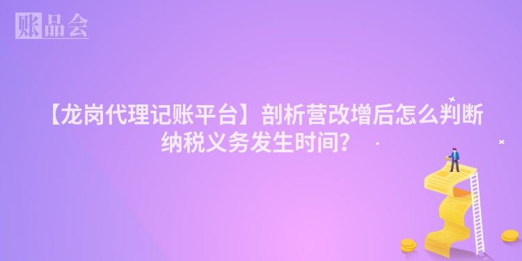 【龙岗代理记账平台】剖析营改增后怎么判断纳税义务发生时间？