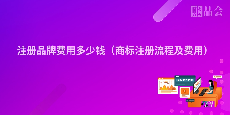 注册品牌费用多少钱（商标注册流程及费用）