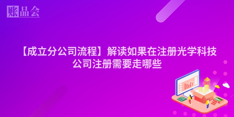【成立分公司流程】解读如果在注册光学科技公司注册需要走哪些
