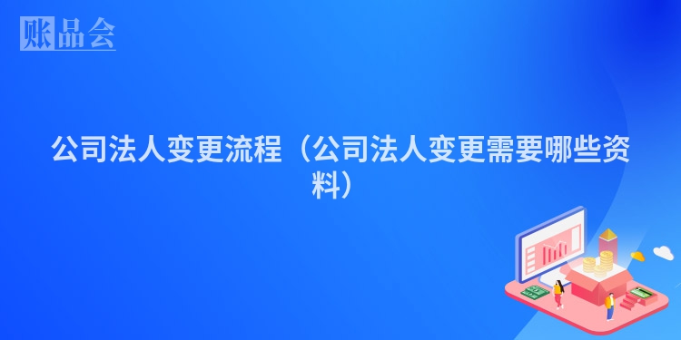 公司法人变更流程（公司法人变更需要哪些资料）