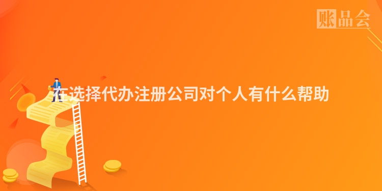 在选择代办注册公司对个人有什么帮助