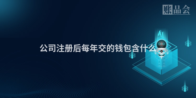 公司注册后每年交的钱包含什么