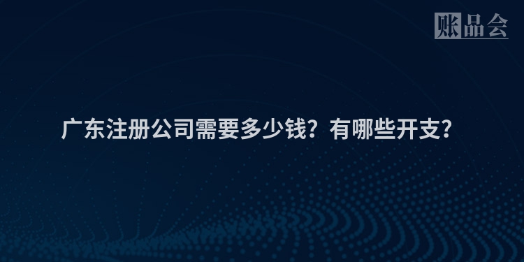 广东注册公司需要多少钱？有哪些开支？