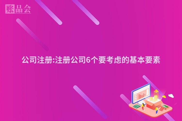 公司注册:注册公司6个要考虑的基本要素