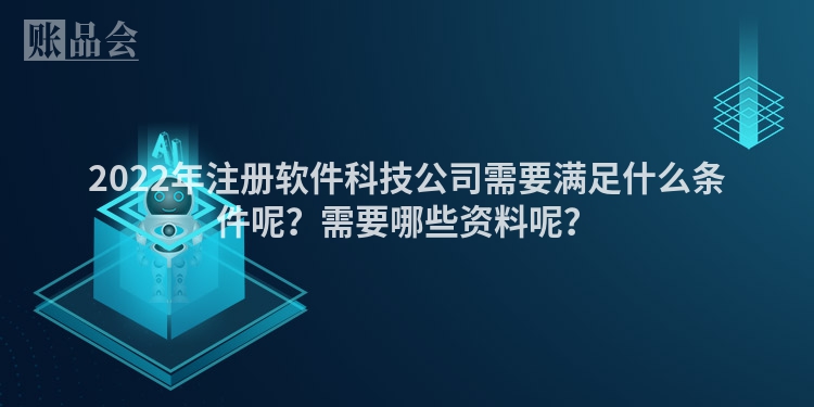 2022年注册软件科技公司需要满足什么条件呢？需要哪些资料呢？