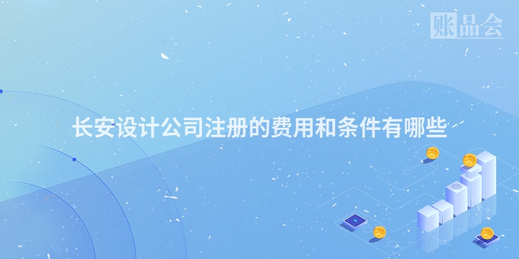 长安设计公司注册的费用和条件有哪些