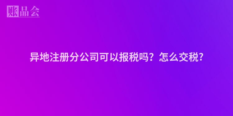异地注册分公司可以报税吗？怎么交税?