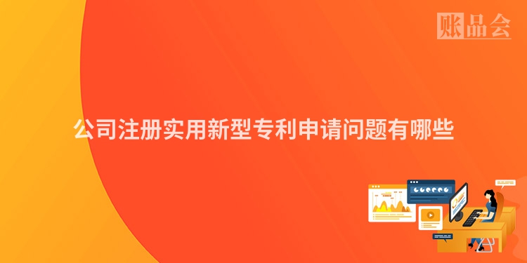 公司注册实用新型专利申请问题有哪些