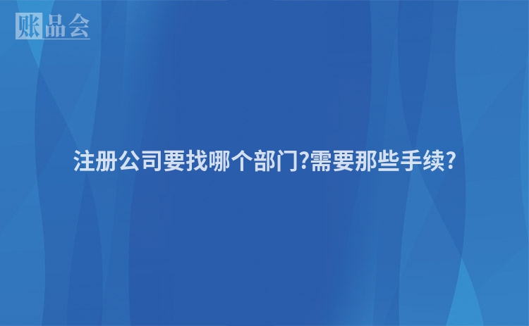 注册公司要找哪个部门?需要那些手续?